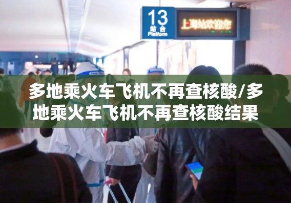 多地乘火车飞机不再查核酸/多地乘火车飞机不再查核酸结果 多地乘火车飞机不再查核酸/多地乘火车飞机不再查核酸结果