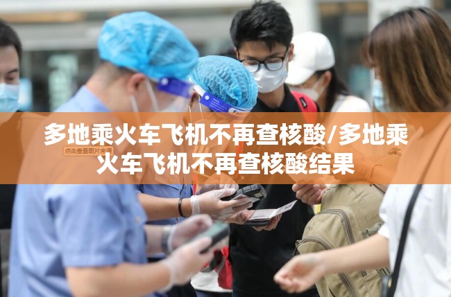 多地乘火车飞机不再查核酸/多地乘火车飞机不再查核酸结果 多地乘火车飞机不再查核酸/多地乘火车飞机不再查核酸结果