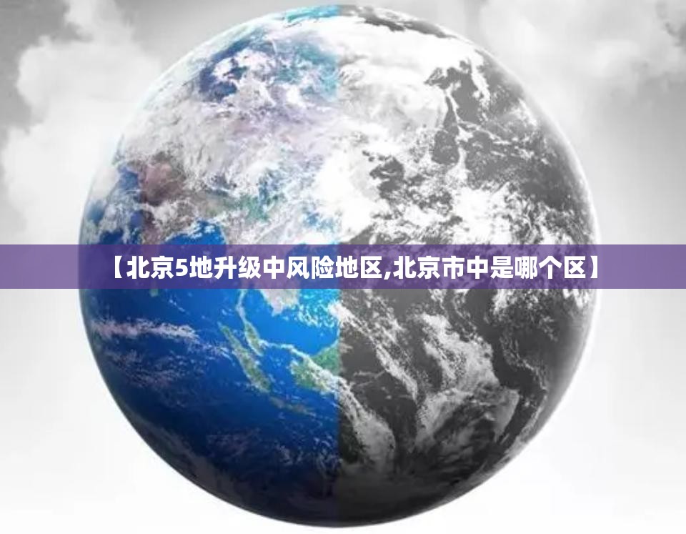 【北京5地升级中风险地区,北京市中是哪个区】 【北京5地升级中风险地区,北京市中是哪个区】