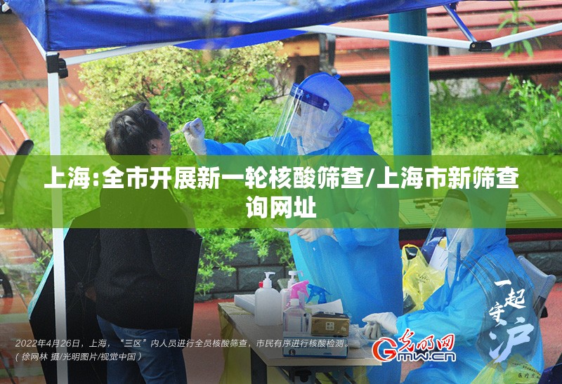 上海:全市开展新一轮核酸筛查/上海市新筛查询网址 上海:全市开展新一轮核酸筛查/上海市新筛查询网址