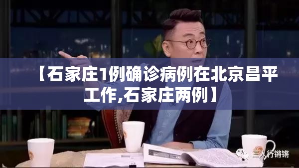 【石家庄1例确诊病例在北京昌平工作,石家庄两例】 【石家庄1例确诊病例在北京昌平工作,石家庄两例】
