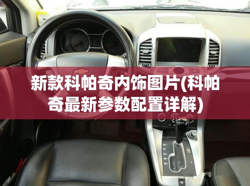 新款科帕奇内饰图片(科帕奇最新参数配置详解) 新款科帕奇内饰图片(科帕奇最新参数配置详解)
