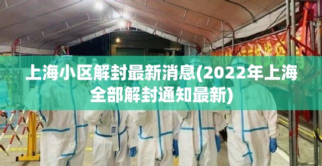 上海小区解封最新消息(2022年上海全部解封通知最新)