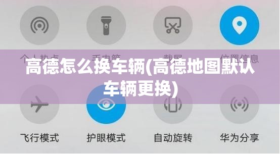 高德怎么换车辆(高德地图默认车辆更换) 高德怎么换车辆(高德地图默认车辆更换)