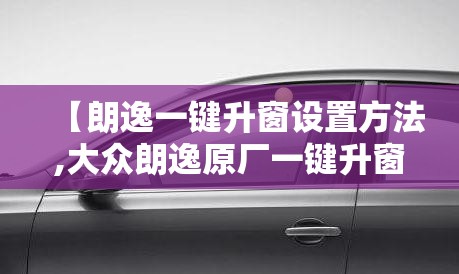 【朗逸一键升窗设置方法,大众朗逸原厂一键升窗】