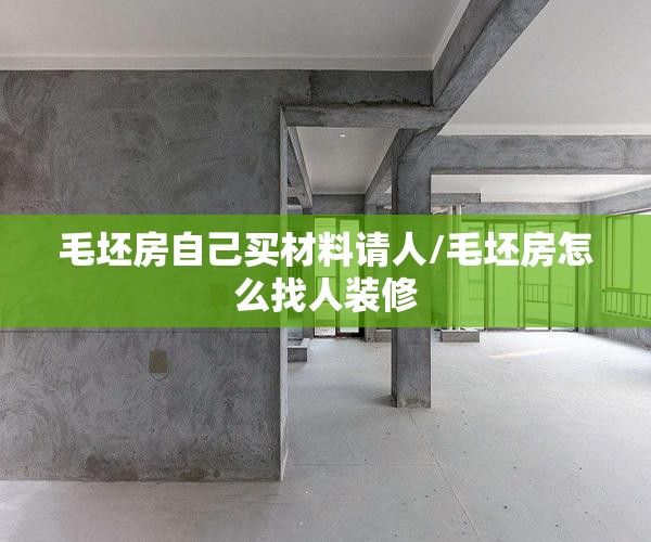 毛坯房自己买材料请人/毛坯房怎么找人装修
