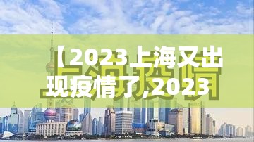 【2023上海又出现疫情了,2023年上海疫情影响发文】 【2023上海又出现疫情了,2023年上海疫情影响发文】