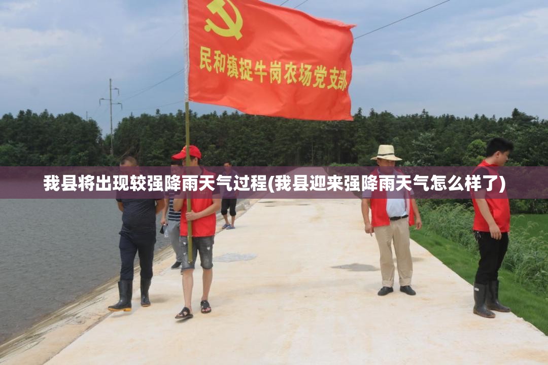 我县将出现较强降雨天气过程(我县迎来强降雨天气怎么样了) 我县将出现较强降雨天气过程(我县迎来强降雨天气怎么样了)