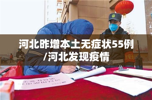 河北昨增本土无症状55例/河北发现疫情 河北昨增本土无症状55例/河北发现疫情