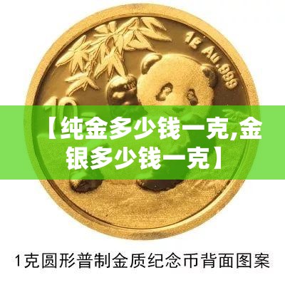 【纯金多少钱一克,金银多少钱一克】 【纯金多少钱一克,金银多少钱一克】