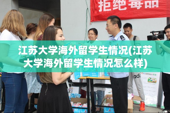 江苏大学海外留学生情况(江苏大学海外留学生情况怎么样) 江苏大学海外留学生情况(江苏大学海外留学生情况怎么样)