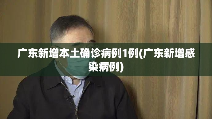 广东新增本土确诊病例1例(广东新增感染病例)