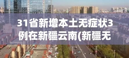 31省新增本土无症状3例在新疆云南(新疆无新增确诊病例)