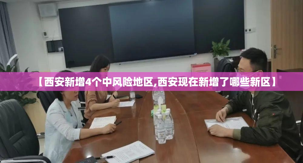 【西安新增4个中风险地区,西安现在新增了哪些新区】