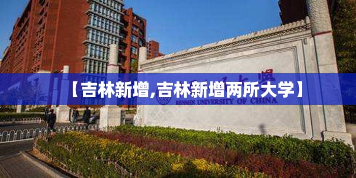 【吉林新增,吉林新增两所大学】