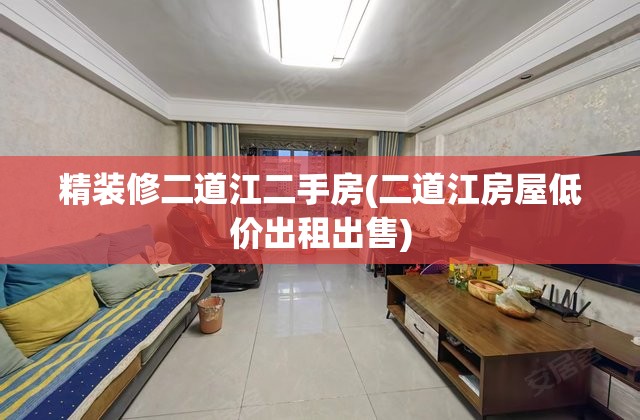 精装修二道江二手房(二道江房屋低价出租出售)