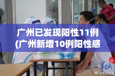 广州已发现阳性11例(广州新增10例阳性感染者) 广州已发现阳性11例(广州新增10例阳性感染者)