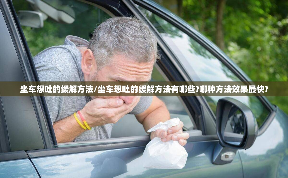 坐车想吐的缓解方法/坐车想吐的缓解方法有哪些?哪种方法效果最快? 坐车想吐的缓解方法/坐车想吐的缓解方法有哪些?哪种方法效果最快?