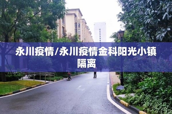 永川疫情/永川疫情金科阳光小镇隔离 永川疫情/永川疫情金科阳光小镇隔离