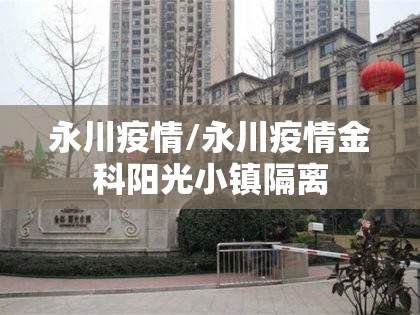 永川疫情/永川疫情金科阳光小镇隔离 永川疫情/永川疫情金科阳光小镇隔离