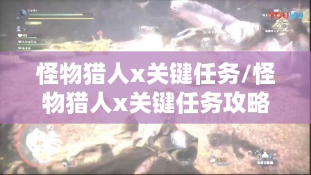 怪物猎人x关键任务/怪物猎人x关键任务攻略 怪物猎人x关键任务/怪物猎人x关键任务攻略