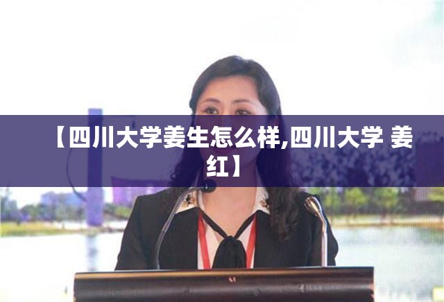 【四川大学姜生怎么样,四川大学 姜红】