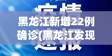黑龙江新增22例确诊(黑龙江发现一例) 黑龙江新增22例确诊(黑龙江发现一例)