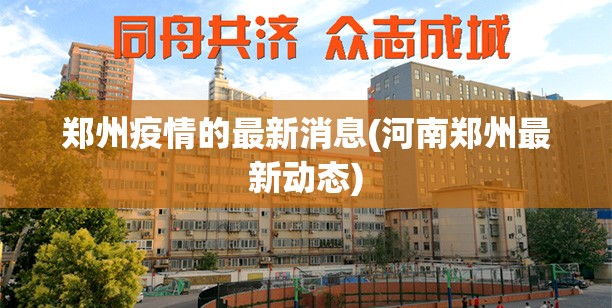 郑州疫情的最新消息(河南郑州最新动态)
