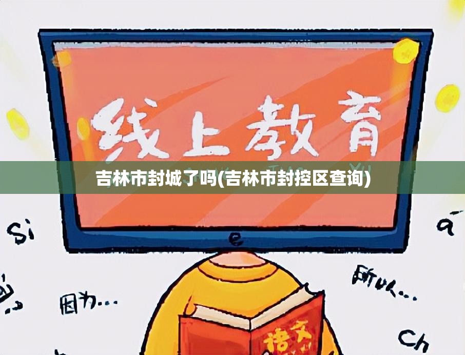 吉林市封城了吗(吉林市封控区查询) 吉林市封城了吗(吉林市封控区查询)