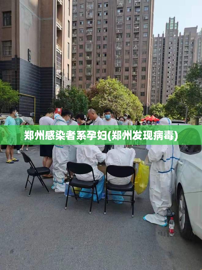 郑州感染者系孕妇(郑州发现病毒) 郑州感染者系孕妇(郑州发现病毒)