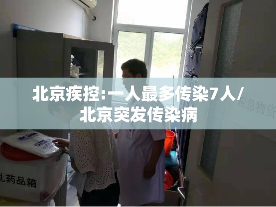 北京疾控:一人最多传染7人/北京突发传染病