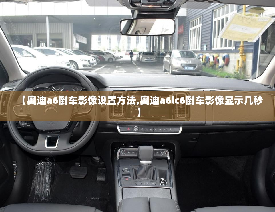 【奥迪a6倒车影像设置方法,奥迪a6lc6倒车影像显示几秒】