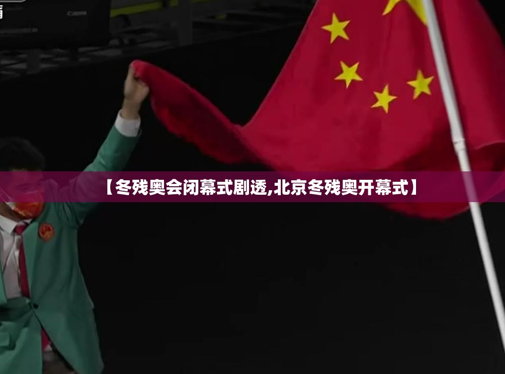 【冬残奥会闭幕式剧透,北京冬残奥开幕式】
