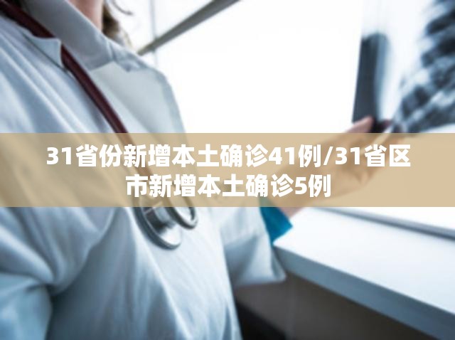 31省份新增本土确诊41例/31省区市新增本土确诊5例 31省份新增本土确诊41例/31省区市新增本土确诊5例