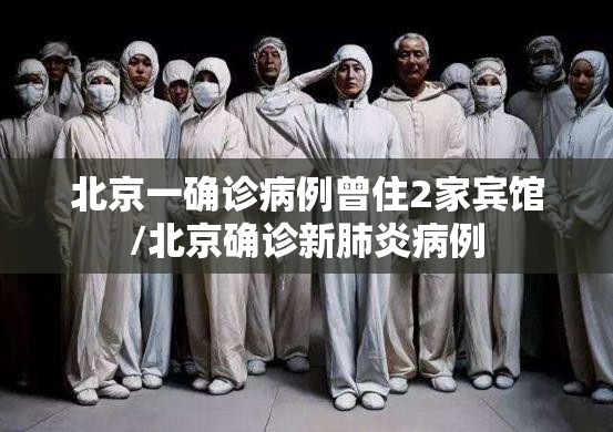 北京一确诊病例曾住2家宾馆/北京确诊新肺炎病例 北京一确诊病例曾住2家宾馆/北京确诊新肺炎病例