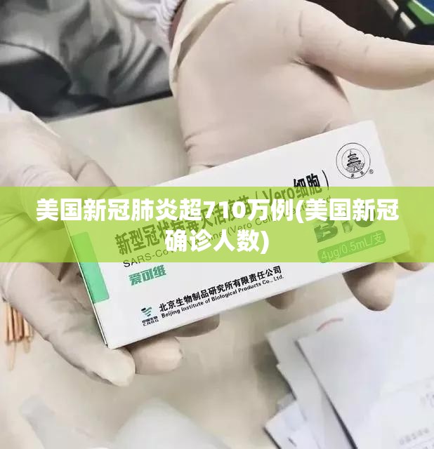 美国新冠肺炎超710万例(美国新冠确诊人数) 美国新冠肺炎超710万例(美国新冠确诊人数)