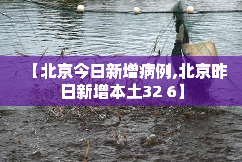【北京今日新增病例,北京昨日新增本土32 6】 【北京今日新增病例,北京昨日新增本土32 6】