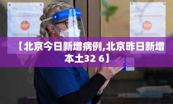 【北京今日新增病例,北京昨日新增本土32 6】