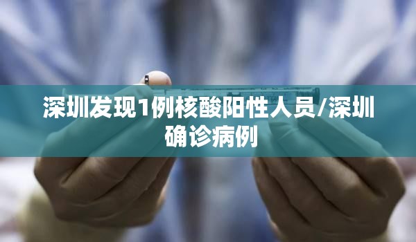 深圳发现1例核酸阳性人员/深圳 确诊病例