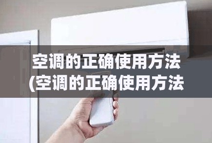 空调的正确使用方法(空调的正确使用方法怎么正确换啊关机) 空调的正确使用方法(空调的正确使用方法怎么正确换啊关机)
