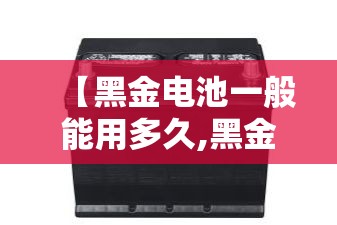 【黑金电池一般能用多久,黑金电瓶72v多少钱】