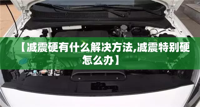 【减震硬有什么解决方法,减震特别硬怎么办】 【减震硬有什么解决方法,减震特别硬怎么办】