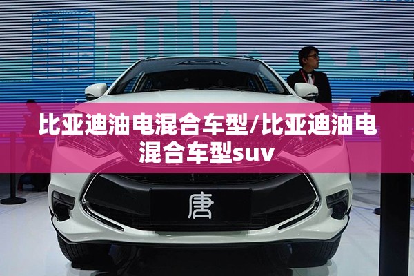 比亚迪油电混合车型/比亚迪油电混合车型suv 比亚迪油电混合车型/比亚迪油电混合车型suv