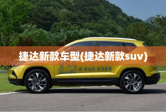 捷达新款车型(捷达新款suv) 捷达新款车型(捷达新款suv)