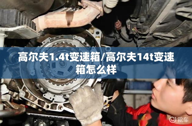 高尔夫1.4t变速箱/高尔夫14t变速箱怎么样