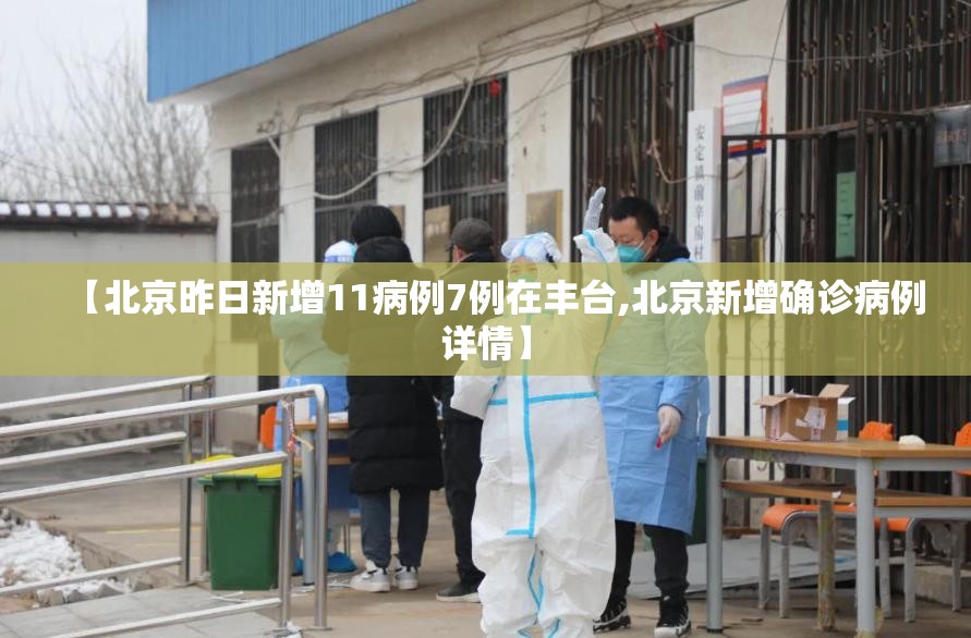 【北京昨日新增11病例7例在丰台,北京新增确诊病例详情】 【北京昨日新增11病例7例在丰台,北京新增确诊病例详情】