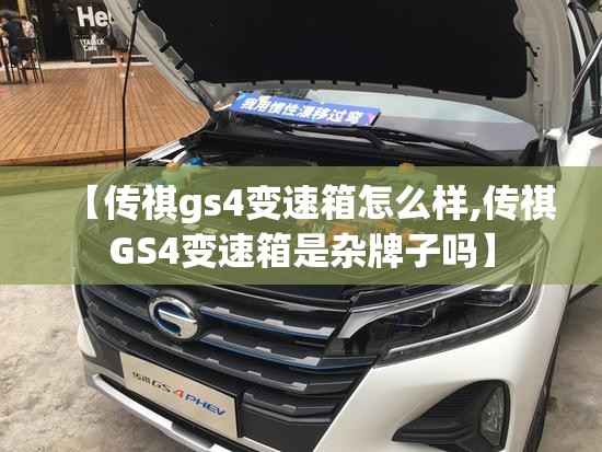 【传祺gs4变速箱怎么样,传祺GS4变速箱是杂牌子吗】 【传祺gs4变速箱怎么样,传祺GS4变速箱是杂牌子吗】