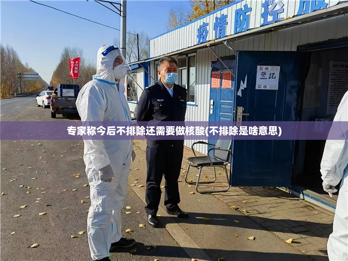 专家称今后不排除还需要做核酸(不排除是啥意思)
