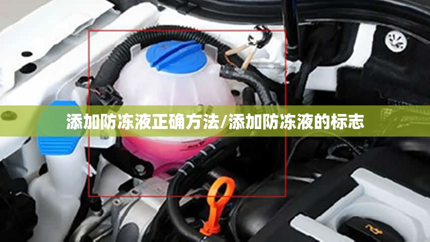 添加防冻液正确方法/添加防冻液的标志 添加防冻液正确方法/添加防冻液的标志