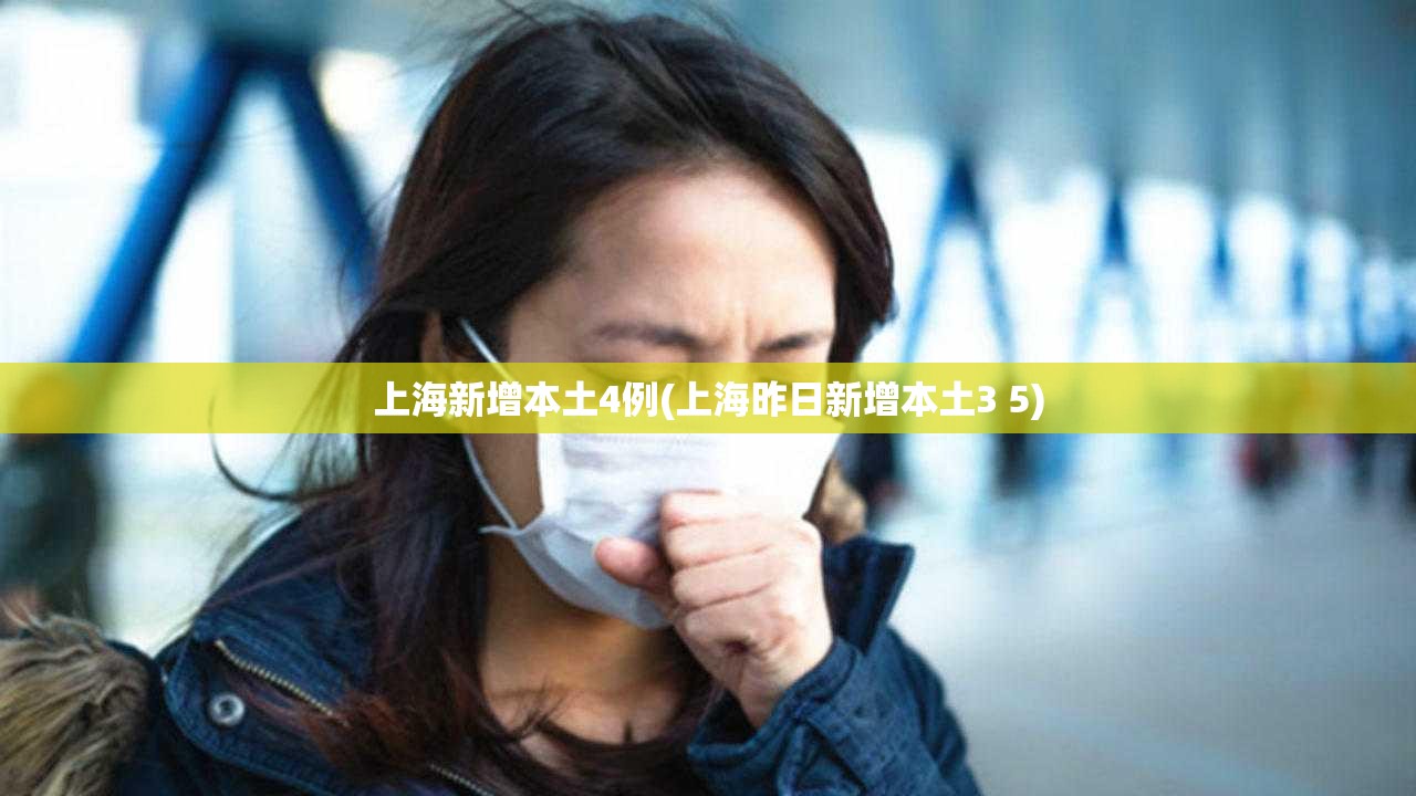上海新增本土4例(上海昨日新增本土3 5) 上海新增本土4例(上海昨日新增本土3 5)